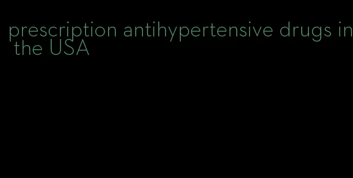 prescription antihypertensive drugs in the USA