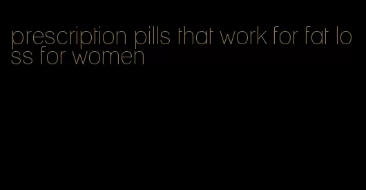 prescription pills that work for fat loss for women