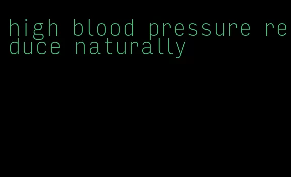 high blood pressure reduce naturally