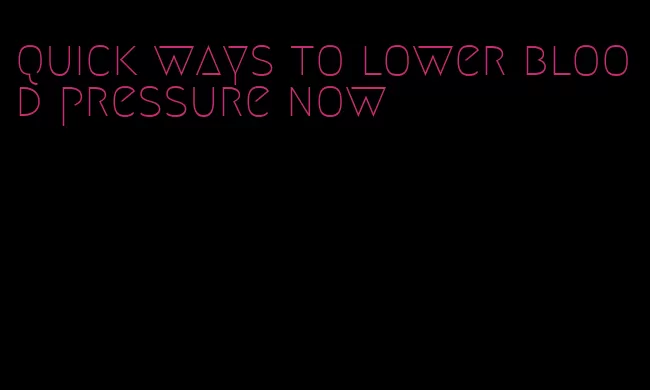 quick ways to lower blood pressure now