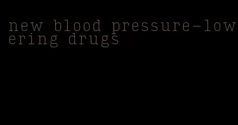 new blood pressure-lowering drugs