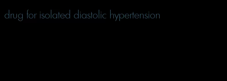 drug for isolated diastolic hypertension
