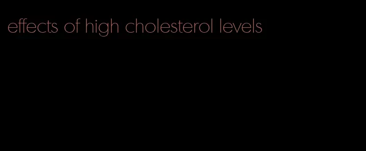effects of high cholesterol levels