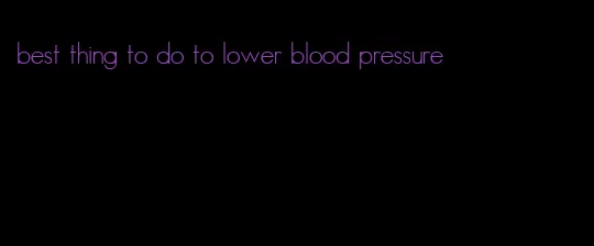 best thing to do to lower blood pressure