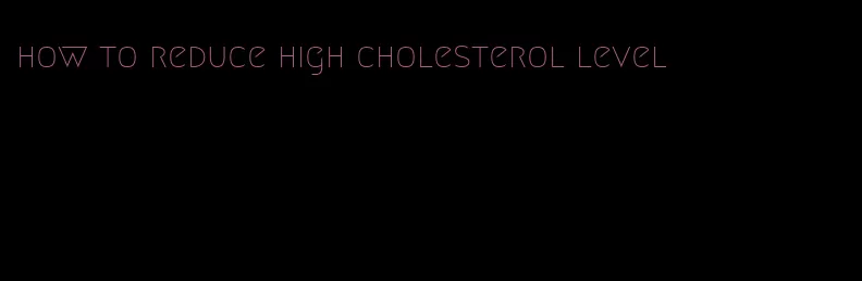 how to reduce high cholesterol level