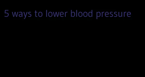 5 ways to lower blood pressure