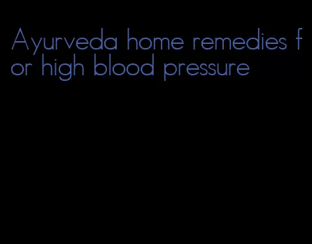 Ayurveda home remedies for high blood pressure