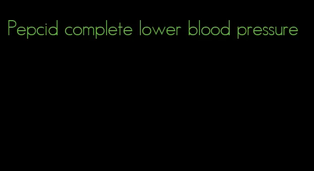 Pepcid complete lower blood pressure