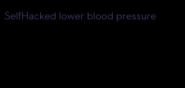 SelfHacked lower blood pressure