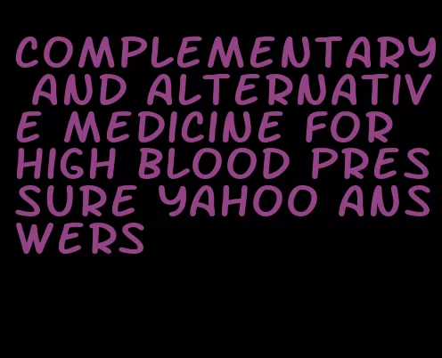 complementary and alternative medicine for high blood pressure yahoo answers