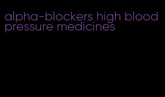 alpha-blockers high blood pressure medicines