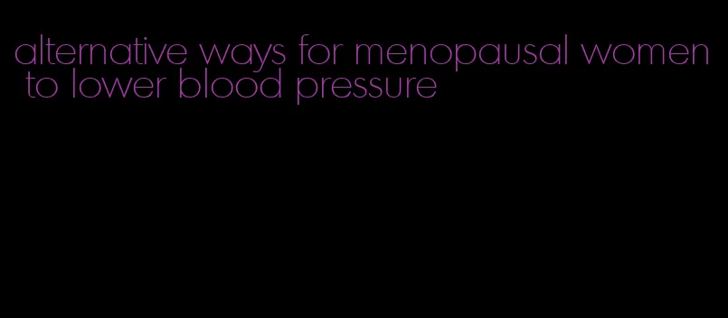alternative ways for menopausal women to lower blood pressure
