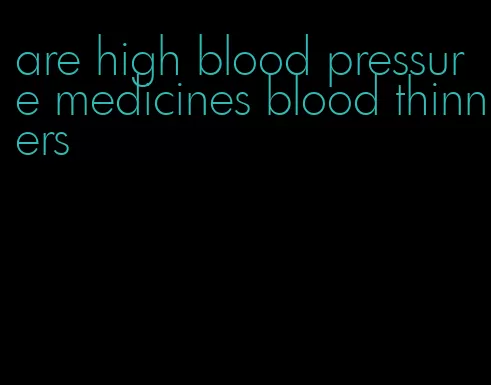 are high blood pressure medicines blood thinners