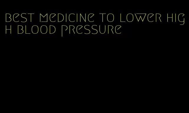 best medicine to lower high blood pressure