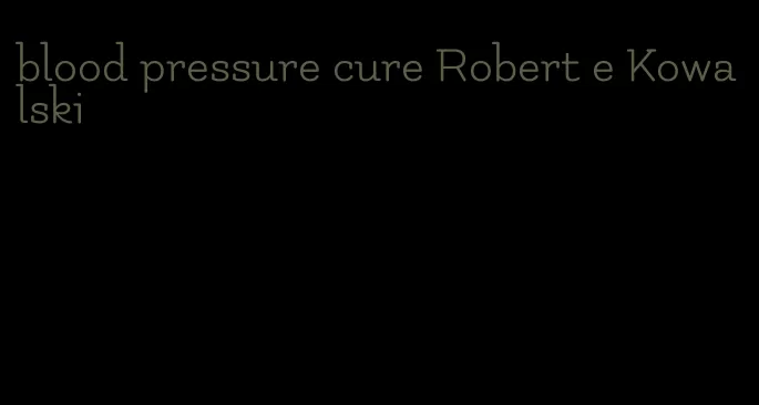 blood pressure cure Robert e Kowalski