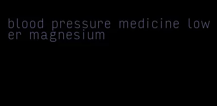 blood pressure medicine lower magnesium