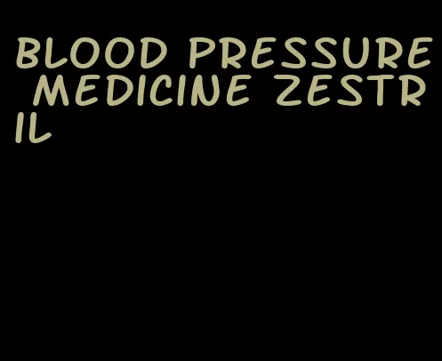 blood pressure medicine Zestril