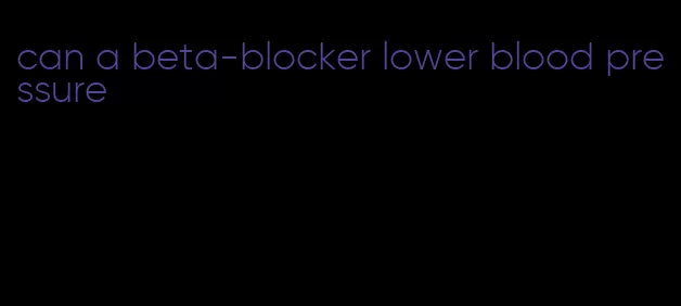 can a beta-blocker lower blood pressure