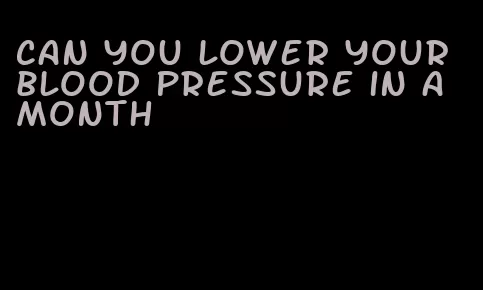 can you lower your blood pressure in a month