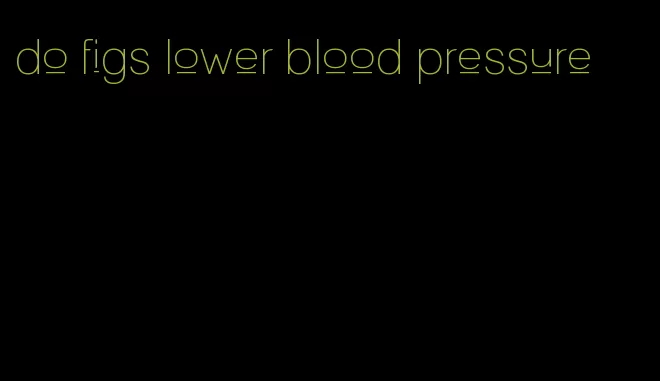 do figs lower blood pressure