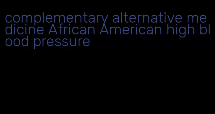 complementary alternative medicine African American high blood pressure
