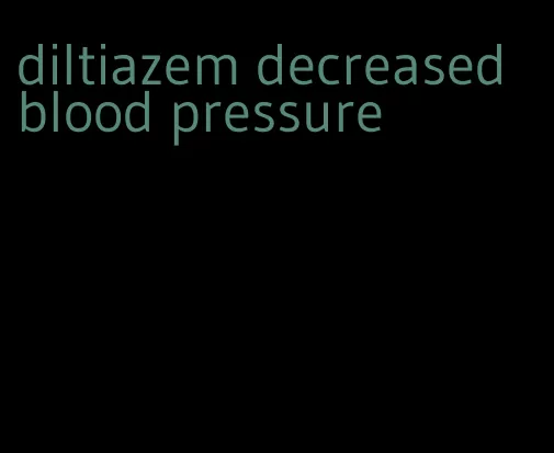 diltiazem decreased blood pressure