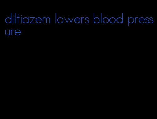 diltiazem lowers blood pressure