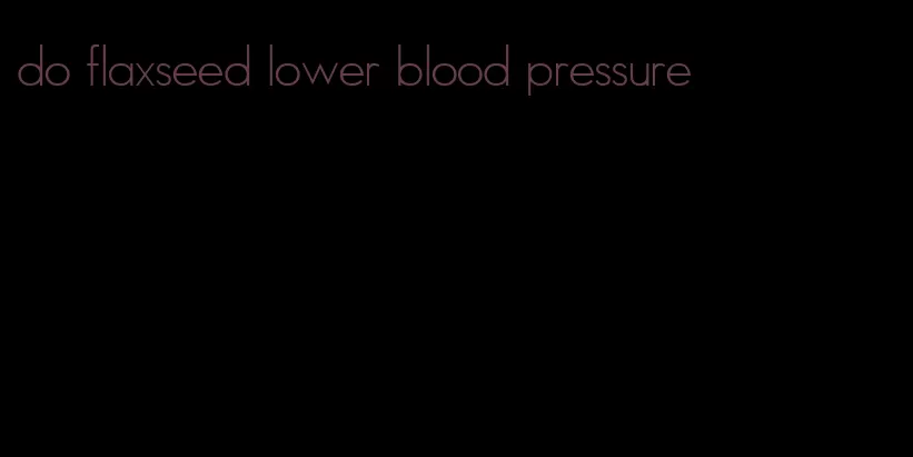 do flaxseed lower blood pressure