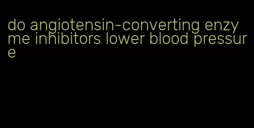 do angiotensin-converting enzyme inhibitors lower blood pressure