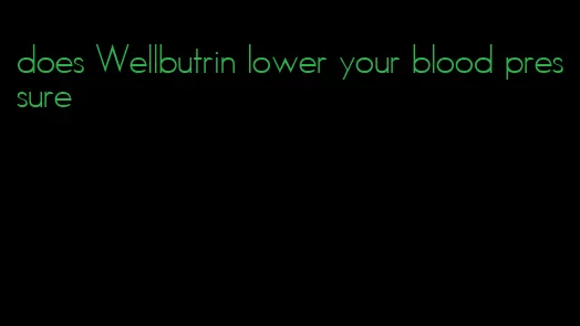 does Wellbutrin lower your blood pressure