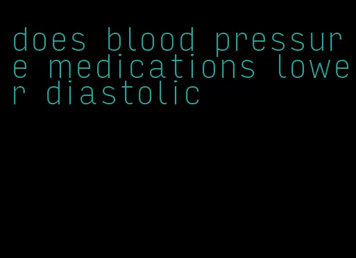 does blood pressure medications lower diastolic