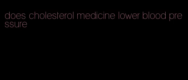 does cholesterol medicine lower blood pressure