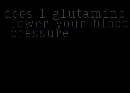does l glutamine lower your blood pressure