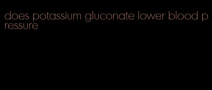 does potassium gluconate lower blood pressure