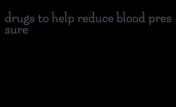 drugs to help reduce blood pressure