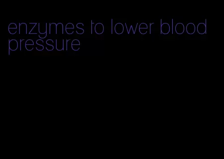 enzymes to lower blood pressure