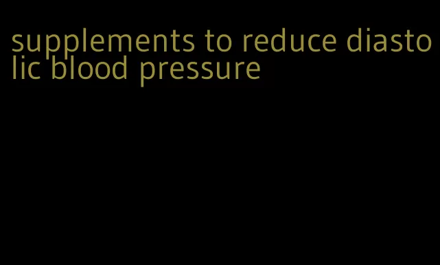 supplements to reduce diastolic blood pressure