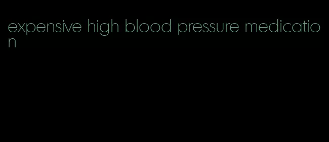 expensive high blood pressure medication