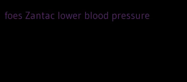 foes Zantac lower blood pressure