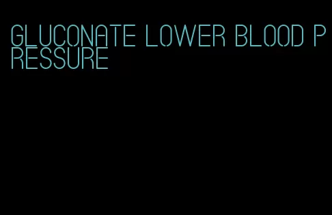 gluconate lower blood pressure