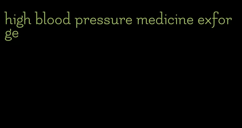 high blood pressure medicine exforge