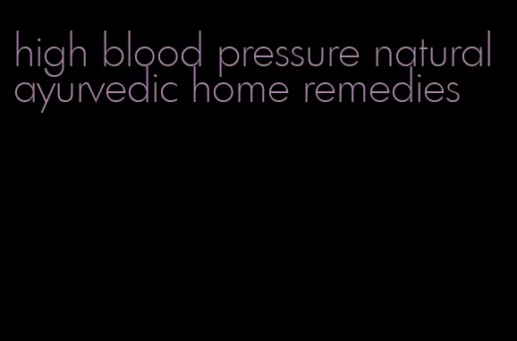high blood pressure natural ayurvedic home remedies