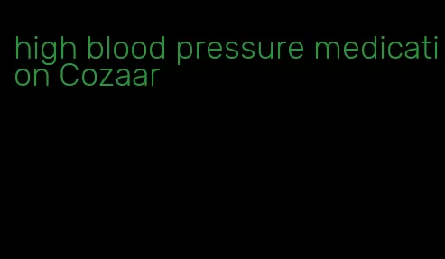 high blood pressure medication Cozaar