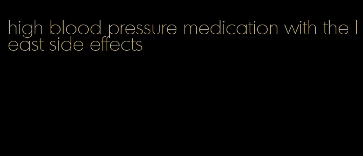 high blood pressure medication with the least side effects