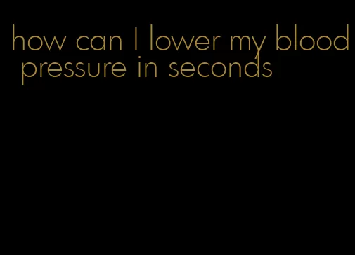 how can I lower my blood pressure in seconds