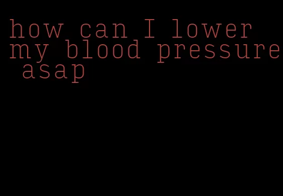 how can I lower my blood pressure asap