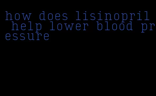 how does lisinopril help lower blood pressure