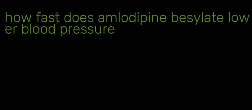 how fast does amlodipine besylate lower blood pressure