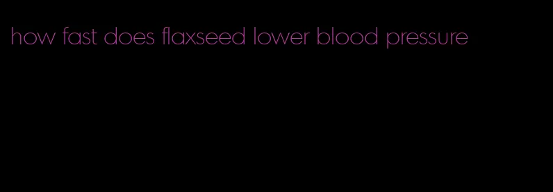how fast does flaxseed lower blood pressure