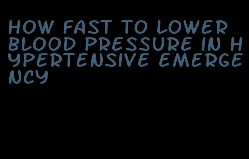 how fast to lower blood pressure in hypertensive emergency
